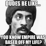 My girl not allowed to | DUDES BE LIKE... YOU KNOW EMPIRE WAS BASED OFF MY LIFE? | image tagged in my girl not allowed to | made w/ Imgflip meme maker
