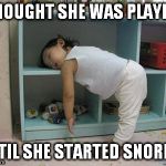 sleep | I THOUGHT SHE WAS PLAYING, UNTIL SHE STARTED SNORING | image tagged in sleep,funny,meme | made w/ Imgflip meme maker