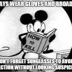 Rule #1 on How to Kill | ALWAYS WEAR GLOVES AND BROAD HAT DON'T FORGET SUNGLASSES TO AVOID DETECTION WITHOUT LOOKING SUSPICIOUS. | image tagged in how to kill with mickey mouse,funny,demotivationals,gifs,socially awkward awesome penguin,one does not simply | made w/ Imgflip meme maker