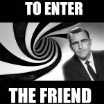 About To Enter?  | YOU ARE ABOUT TO ENTER THE FRIEND ZONE | image tagged in twilight zone 2 | made w/ Imgflip meme maker