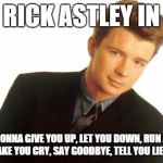 Rick Astley | VOTE RICK ASTLEY IN 2016 HE'S NEVER GONNA GIVE YOU UP, LET YOU DOWN, RUN AROUND AND DESERT YOU, MAKE YOU CRY, SAY GOODBYE, TELL YOU LIES, OR | image tagged in rick astley,politics | made w/ Imgflip meme maker