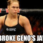 Ronda Rousey | I BROKE GENO'S JAW | image tagged in ronda rousey | made w/ Imgflip meme maker