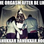 Religious Couple | THE ORGASM AFTER BE LIKE HANUKKAH HANUKKAH HOOO | image tagged in memes,religious couple | made w/ Imgflip meme maker