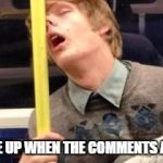Sleepy | WAKE ME UP WHEN THE COMMENTS ARE OVER | image tagged in sleepy | made w/ Imgflip meme maker
