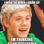 Optimistic Niall | MOM SAID I COULD BE ANYTHING I WANTED WHEN I GROW UP. IM THINKING ELLEN DEGENERES | image tagged in memes,optimistic niall | made w/ Imgflip meme maker