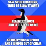 Awkward awesome awkward penguin | SAW SPIDER HANGING, TRIED TO BLOW IT AWAY ACTUALLY WAS A SPIDER AND I JUMPED OUT OF CHAIR REALIZE ITS DUST AND LET IT LAND ON ME | image tagged in awkward awesome awkward penguin | made w/ Imgflip meme maker