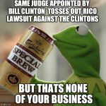 kermit special brew | SAME JUDGE APPOINTED BY BILL CLINTON  TOSSES OUT RICO LAWSUIT AGAINST THE CLINTONS BUT THATS NONE OF YOUR BUSINESS | image tagged in kermit special brew | made w/ Imgflip meme maker