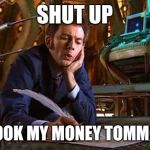Dr Who writing | SHUT UP AND TOOK MY MONEY TOMMOROW | image tagged in dr who writing | made w/ Imgflip meme maker