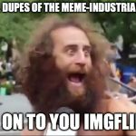 New age hippy | YOU'RE ALL DUPES OF THE MEME-INDUSTRIAL COMPLEX I'M ON TO YOU IMGFLIP!!! | image tagged in new age hippy | made w/ Imgflip meme maker