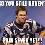 Tom Brady Interview | SO YOU STILL HAVEN'T PAID SEVER YET!!! | image tagged in tom brady interview | made w/ Imgflip meme maker