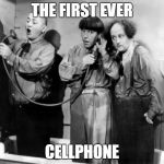 three stooges phone | THE FIRST EVER CELLPHONE | image tagged in three stooges phone | made w/ Imgflip meme maker