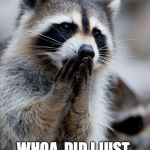 surprised raccoon | I KISS MY FOOD BEFORE I EAT IT. WHOA, DID I JUST SAY THAT OUT LOUD! | image tagged in embarrassed raccoon | made w/ Imgflip meme maker