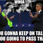 Romney Bong | WHOA ! IS YOU GONNA KEEP ON TALKING OR IS YOU GOING TO PASS THAT SHIT | image tagged in memes,romney bong | made w/ Imgflip meme maker
