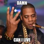 jay z | DAMN CAN I LIVE | image tagged in jay z | made w/ Imgflip meme maker