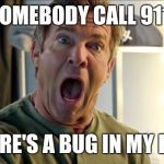 I just had a moth dive bomb into my ear and get stuck! I didn't handle it well, but after 10 minutes of madness I got it out. | SOMEBODY CALL 911! THERE'S A BUG IN MY EAR! | image tagged in dennis quaid freak out | made w/ Imgflip meme maker