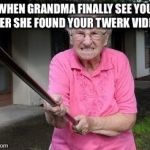 old lady | WHEN GRANDMA FINALLY SEE YOU AFTER SHE FOUND YOUR TWERK VIDEOS | image tagged in old lady | made w/ Imgflip meme maker