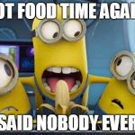 minions banana | NOT FOOD TIME AGAIN! SAID NOBODY EVER | image tagged in minions banana | made w/ Imgflip meme maker