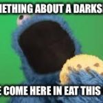 Anyone who loves cookies... | IT'S SOMETHING ABOUT A DARKSKIN MAN I BE LIKE COME HERE IN EAT THIS COOKIE! | image tagged in anyone who loves cookies | made w/ Imgflip meme maker