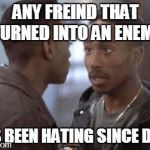 real talk
 | ANY FREIND THAT TURNED INTO AN ENEMY HAS BEEN HATING SINCE DAY 1 | image tagged in tupac in juice | made w/ Imgflip meme maker