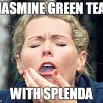 Gagging | JASMINE GREEN TEA WITH SPLENDA | image tagged in gagging | made w/ Imgflip meme maker