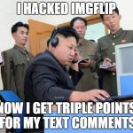 Kim Jung Un | I HACKED IMGFLIP NOW I GET TRIPLE POINTS FOR MY TEXT COMMENTS | image tagged in kim jung un,imgflip | made w/ Imgflip meme maker