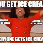 Look at what Oprah is giving everyone, today! | YOU GET ICE CREAM. EVERYONE GETS ICE CREAM! ...AND YOU GET ICE CREAM ...AND YOU GET ICE CREAM | image tagged in look at what oprah is giving everyone today! | made w/ Imgflip meme maker