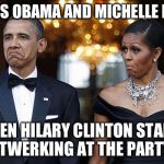 obama with wife not bad | FACES OBAMA AND MICHELLE MADE WHEN HILARY CLINTON STARTED  TWERKING AT THE PARTY | image tagged in obama with wife not bad | made w/ Imgflip meme maker