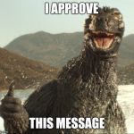 Godzilla approved | I APPROVE THIS MESSAGE | image tagged in godzilla approved | made w/ Imgflip meme maker