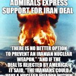 atomic explosion | 36 RETIRED GENERALS, ADMIRALS EXPRESS SUPPORT FOR IRAN DEAL “THERE IS NO BETTER OPTION TO PREVENT AN IRANIAN NUCLEAR WEAPON,” “AND IF THE DE | image tagged in atomic explosion,iran,deal | made w/ Imgflip meme maker