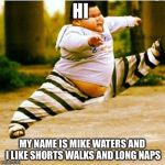 fat asian kid | HI MY NAME IS MIKE WATERS AND I LIKE SHORTS WALKS AND LONG NAPS | image tagged in fat asian kid | made w/ Imgflip meme maker