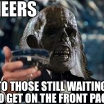ill be waiting to cheer | CHEERS TO THOSE STILL WAITING TO GET ON THE FRONT PAGE | image tagged in ill be waiting to cheer | made w/ Imgflip meme maker
