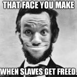 Aberon Jincoln | THAT FACE YOU MAKE WHEN SLAVES GET FREED. | image tagged in aberon jincoln | made w/ Imgflip meme maker