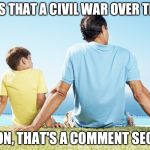 dad and son | DAD, IS THAT A CIVIL WAR OVER THERE? NO SON, THAT'S A COMMENT SECTION | image tagged in dad and son | made w/ Imgflip meme maker