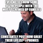 Net Noob Meme | EVER NOTICE HOW SOME OF THE PEOPLE WITH THE MOST SCREWED UP FAMILIES CONSTANTLY POST HOW GREAT THEIR LIFE IS?  #PHONIES | image tagged in memes,net noob | made w/ Imgflip meme maker