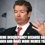 Rand Paul | THERE IS MEME DISCREPANCY BECAUSE SOME PEOPLE WORK HARDER AND MAKE MORE MEMES THAN OTHERS | image tagged in rand paul | made w/ Imgflip meme maker