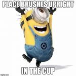 Minions | PLACE BRUSHES UPRIGHT IN THE CUP | image tagged in minions | made w/ Imgflip meme maker