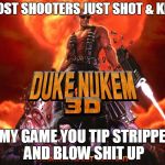 Duke nukem kingdom hearts | MOST SHOOTERS JUST SHOT & KILL IN MY GAME YOU TIP STRIPPERS AND BLOW SHIT UP | image tagged in duke nukem kingdom hearts | made w/ Imgflip meme maker
