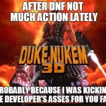 Duke nukem kingdom hearts | AFTER DNF NOT MUCH ACTION LATELY PROBABLY BECAUSE I WAS KICKING THE DEVELOPER'S ASSES FOR YOU FANS | image tagged in duke nukem kingdom hearts | made w/ Imgflip meme maker