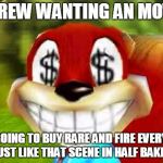 Conker Money Jokes | SCREW WANTING AN MOVIE I'M GOING TO BUY RARE AND FIRE EVERYONE JUST LIKE THAT SCENE IN HALF BAKED | image tagged in conker money jokes | made w/ Imgflip meme maker