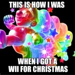 What happens when im happy | THIS IS HOW I WAS WHEN I GOT A WII FOR CHRISTMAS | image tagged in what happens when im happy | made w/ Imgflip meme maker