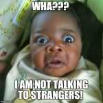 shocked | WHA??? I AM NOT TALKING TO STRANGERS! | image tagged in shocked | made w/ Imgflip meme maker