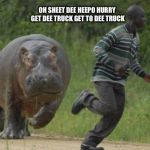 hippo chase | OH SHEET DEE HEEPO HURRY GET DEE TRUCK GET TO DEE TRUCK | image tagged in hippo chase | made w/ Imgflip meme maker