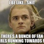 Legolas | I BE LIKE....SHIT THERE'S A BUNCH OF FAN GIRLS RUNNING TOWARDS ME | image tagged in legolas | made w/ Imgflip meme maker