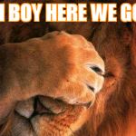 Embarrassed Lion | OH BOY HERE WE GO... | image tagged in embarrassed lion | made w/ Imgflip meme maker