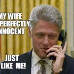 bill clinton | MY WIFE IS  PERFECTLY INNOCENT JUST  LIKE  ME! | image tagged in bill clinton | made w/ Imgflip meme maker