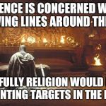 Choose Wisely | SCIENCE IS CONCERNED WITH DRAWING LINES AROUND THE PAST RIGHTFULLY RELIGION WOULD FOCUS ON PAINTING TARGETS IN THE FUTURE | image tagged in choose wisely | made w/ Imgflip meme maker