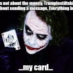 the joker | It’s not about the money, Trumplestiltskin, it’s about sending a message. Everything burns! ...my card... | image tagged in the joker,donald trump | made w/ Imgflip meme maker