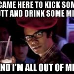 Drink Milk, but also kick butt | I CAME HERE TO KICK SOME BUTT AND DRINK SOME MILK. ... AND I'M ALL OUT OF MILK. | image tagged in morris moss,milk,moss,butt,shawnljohnson | made w/ Imgflip meme maker
