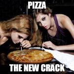 Cocaine pizza | PIZZA THE NEW CRACK | image tagged in cocaine pizza | made w/ Imgflip meme maker