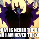 Maleficent | TODAY IS NEVER THE DAY.  AND I AM NEVER THE ONE. | image tagged in maleficent | made w/ Imgflip meme maker